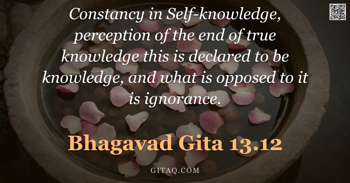 Bhagavad Gita 13.12 — "Constancy in Self-knowledge, perception of the end of true knowledge this is declared to be knowledg"