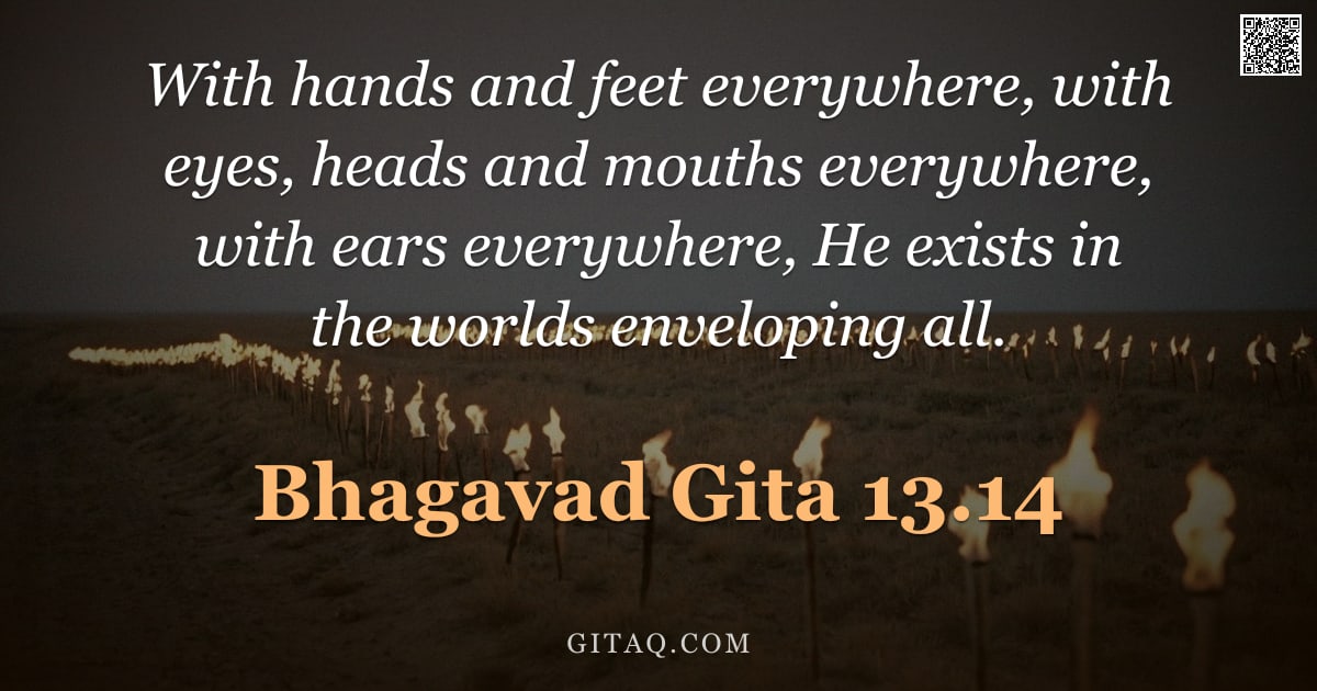 Bhagavad Gita 13.14 — "With hands and feet everywhere, with eyes, heads and mouths everywhere, with ears everywhere, He exi"