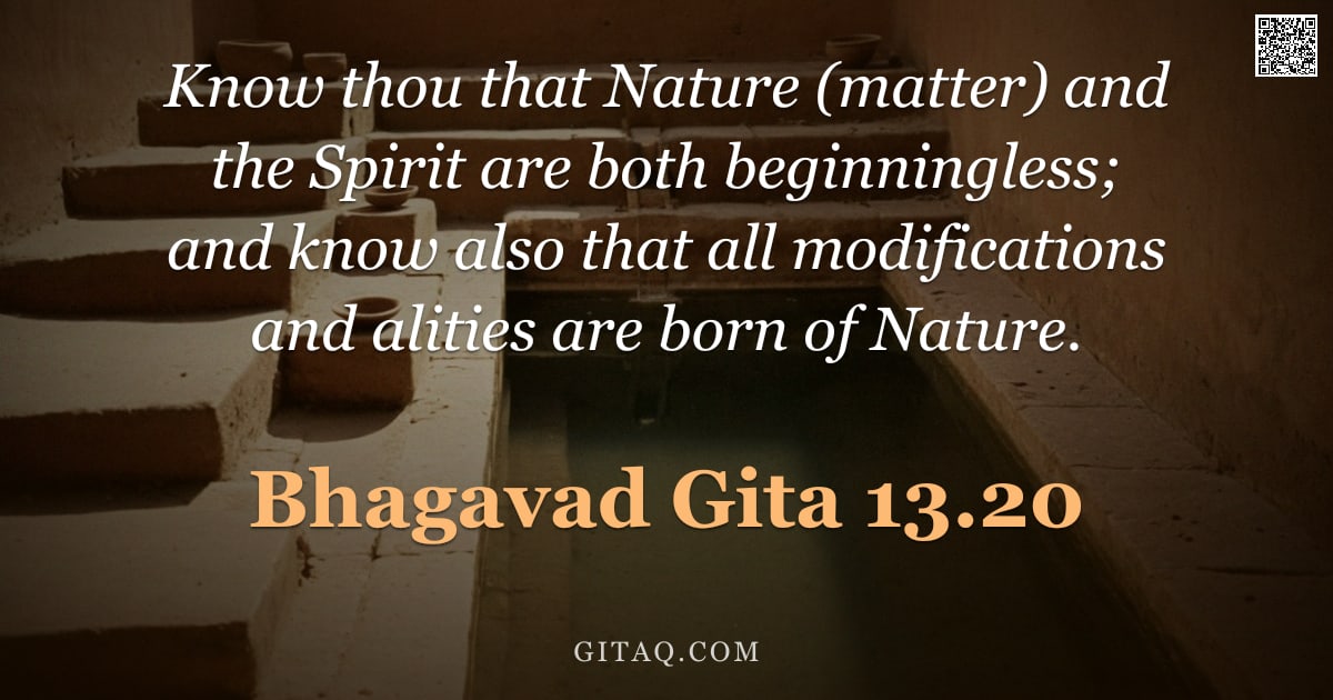 Bhagavad Gita 13.20 — "Know thou that Nature (matter) and the Spirit are both beginningless; and know also that all modific"