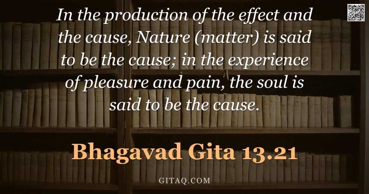 Bhagavad Gita 13.21 — "In the production of the effect and the cause, Nature (matter) is said to be the cause; in the exper"