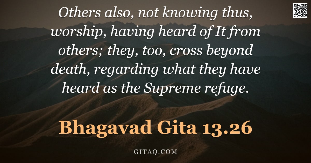 Bhagavad Gita 13.26 — "Others also, not knowing thus, worship, having heard of It from others; they, too, cross beyond deat"