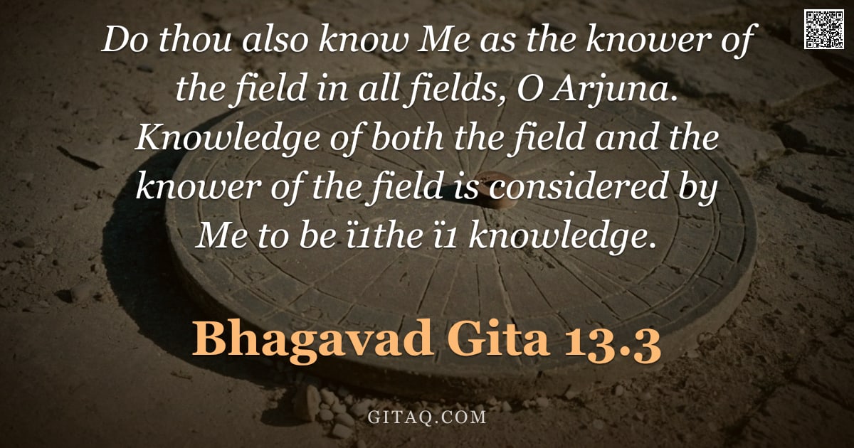 Bhagavad Gita 13.3 — "Do thou also know Me as the knower of the field in all fields, O Arjuna. Knowledge of both the field"