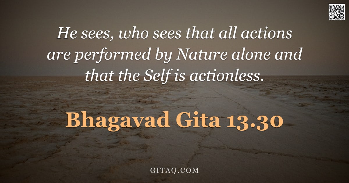 Bhagavad Gita 13.30 — "He sees, who sees that all actions are performed by Nature alone and that the Self is actionless."