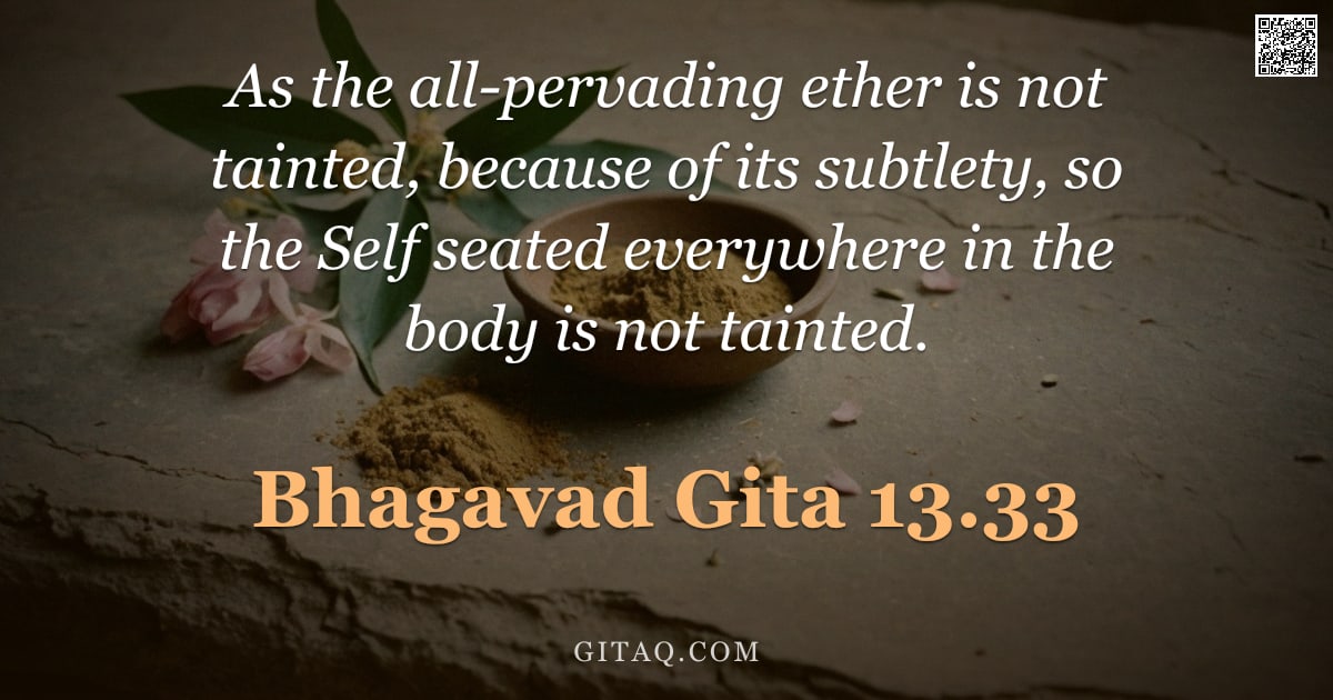 Bhagavad Gita 13.33 — "As the all-pervading ether is not tainted, because of its subtlety, so the Self seated everywhere in"