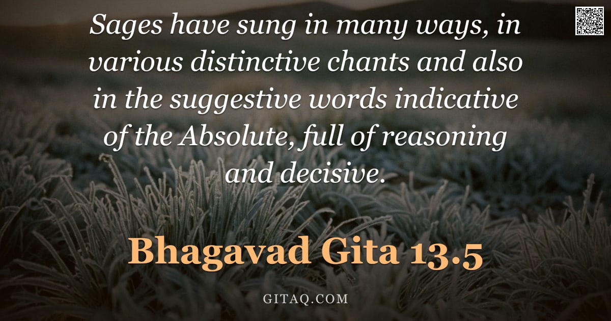 Bhagavad Gita 13.5 — "Sages have sung in many ways, in various distinctive chants and also in the suggestive words indicat"