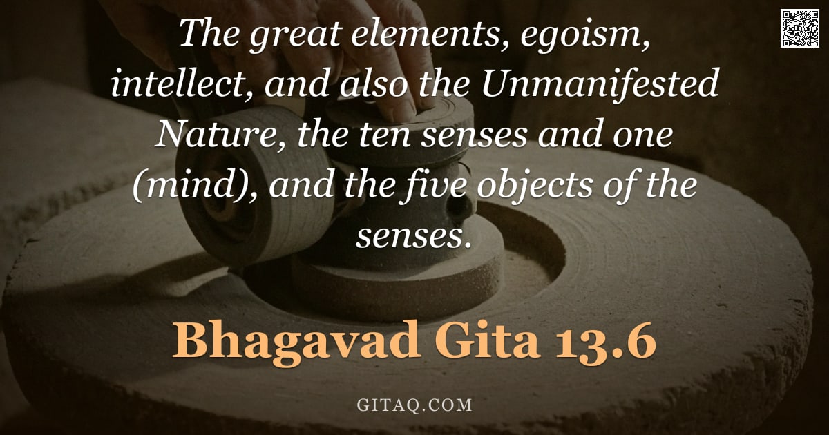 Bhagavad Gita 13.6 — "The great elements, egoism, intellect, and also the Unmanifested Nature, the ten senses and one (min"