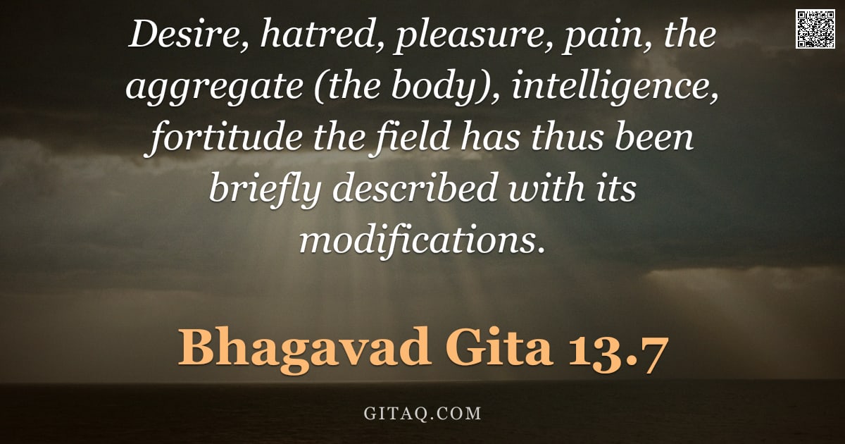 Bhagavad Gita 13.7 — "Desire, hatred, pleasure, pain, the aggregate (the body), intelligence, fortitude the field has thus"