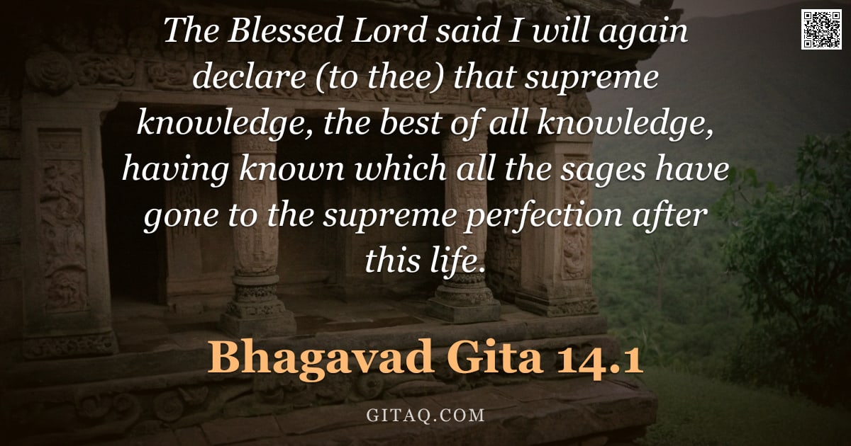 Bhagavad Gita 14.1 — "The Blessed Lord said I will again declare (to thee) that supreme knowledge, the best of all knowled"