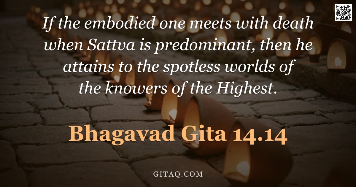 Bhagavad Gita 14.14 — "If the embodied one meets with death when Sattva is predominant, then he attains to the spotless wor"