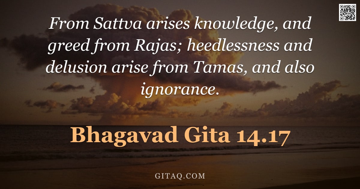 Bhagavad Gita 14.17 — "From Sattva arises knowledge, and greed from Rajas; heedlessness and delusion arise from Tamas, and "