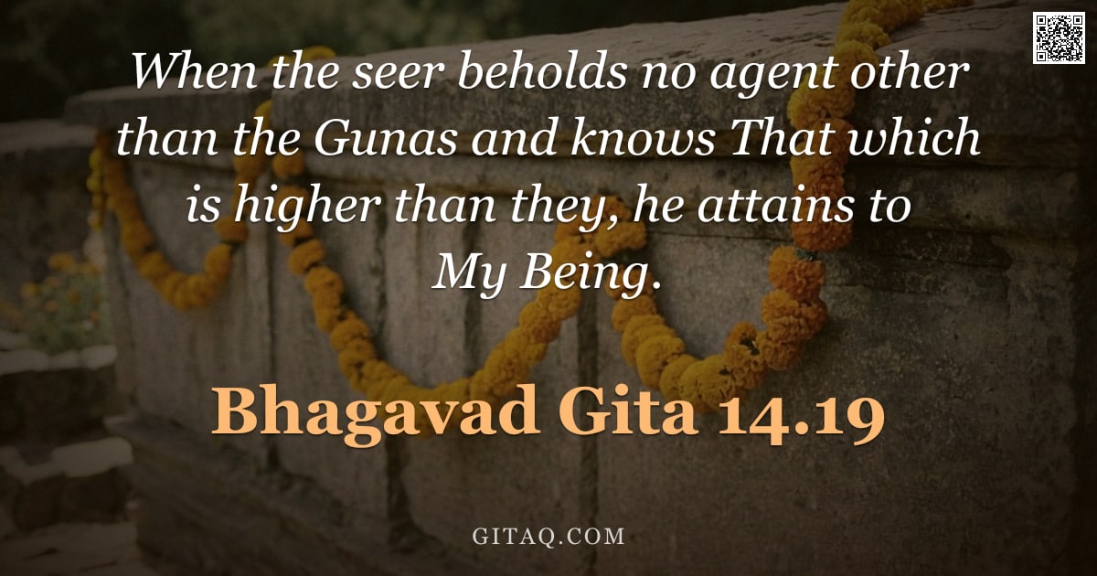 Bhagavad Gita 14.19 — "When the seer beholds no agent other than the Gunas and knows That which is higher than they, he att"