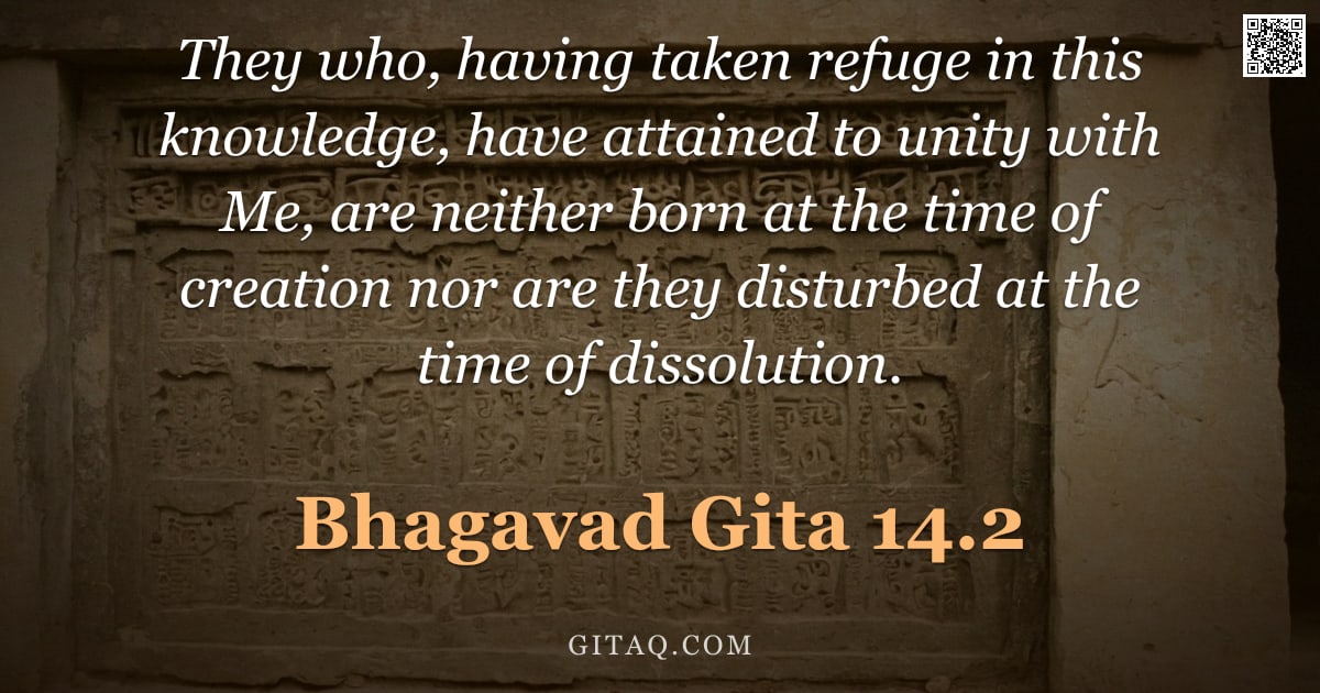 Bhagavad Gita 14.2 — "They who, having taken refuge in this knowledge, have attained to unity with Me, are neither born at"