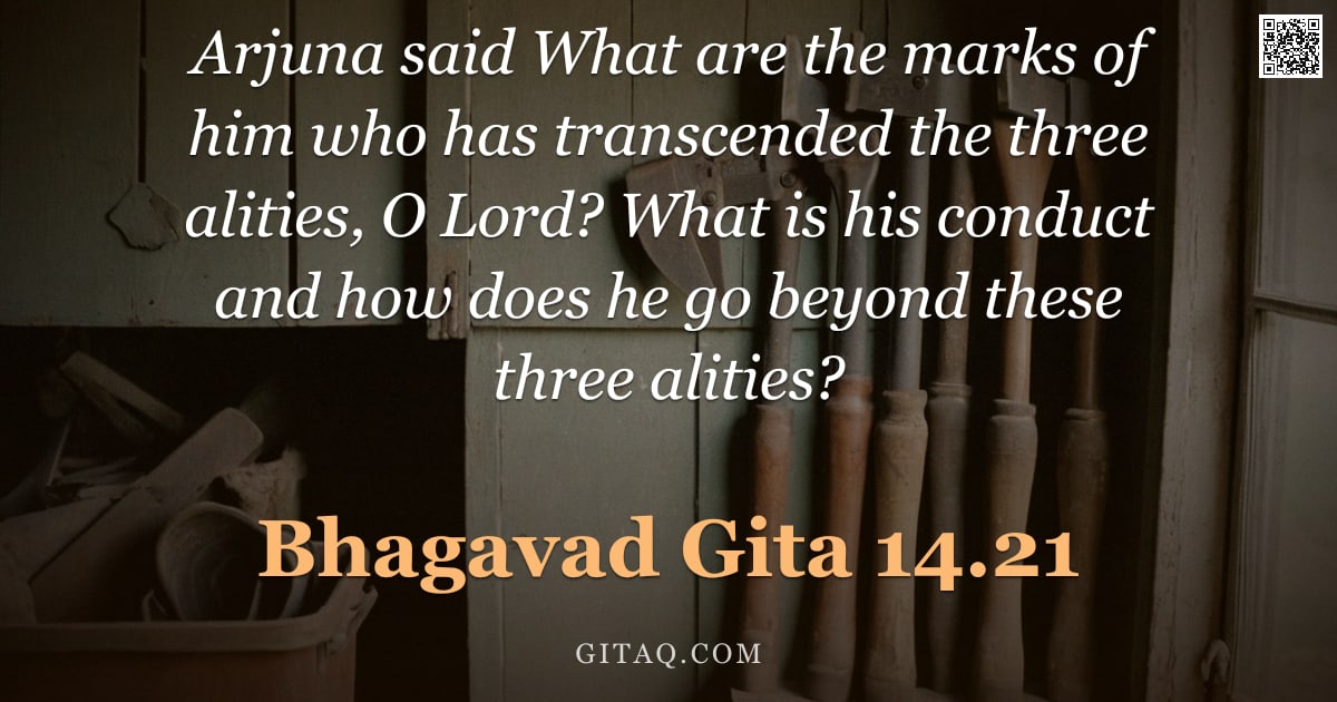 Bhagavad Gita 14.21 — "Arjuna said What are the marks of him who has transcended the three alities, O Lord? What is his con"