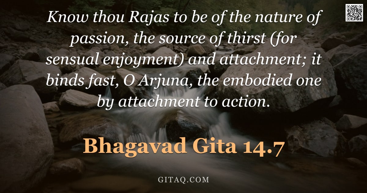 Bhagavad Gita 14.7 — "Know thou Rajas to be of the nature of passion, the source of thirst (for sensual enjoyment) and att"