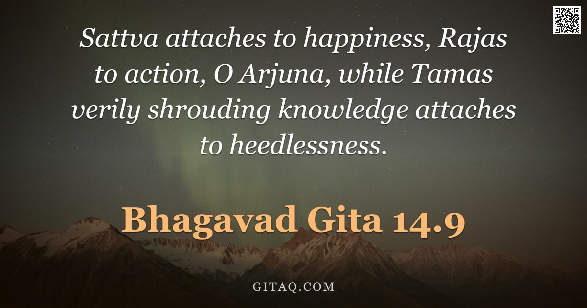 Bhagavad Gita 14.9 — "Sattva attaches to happiness, Rajas to action, O Arjuna, while Tamas verily shrouding knowledge atta"