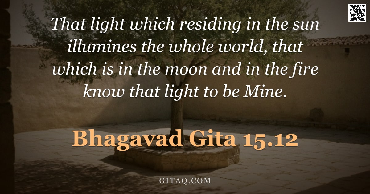 Bhagavad Gita 15.12 — "That light which residing in the sun illumines the whole world, that which is in the moon and in the"