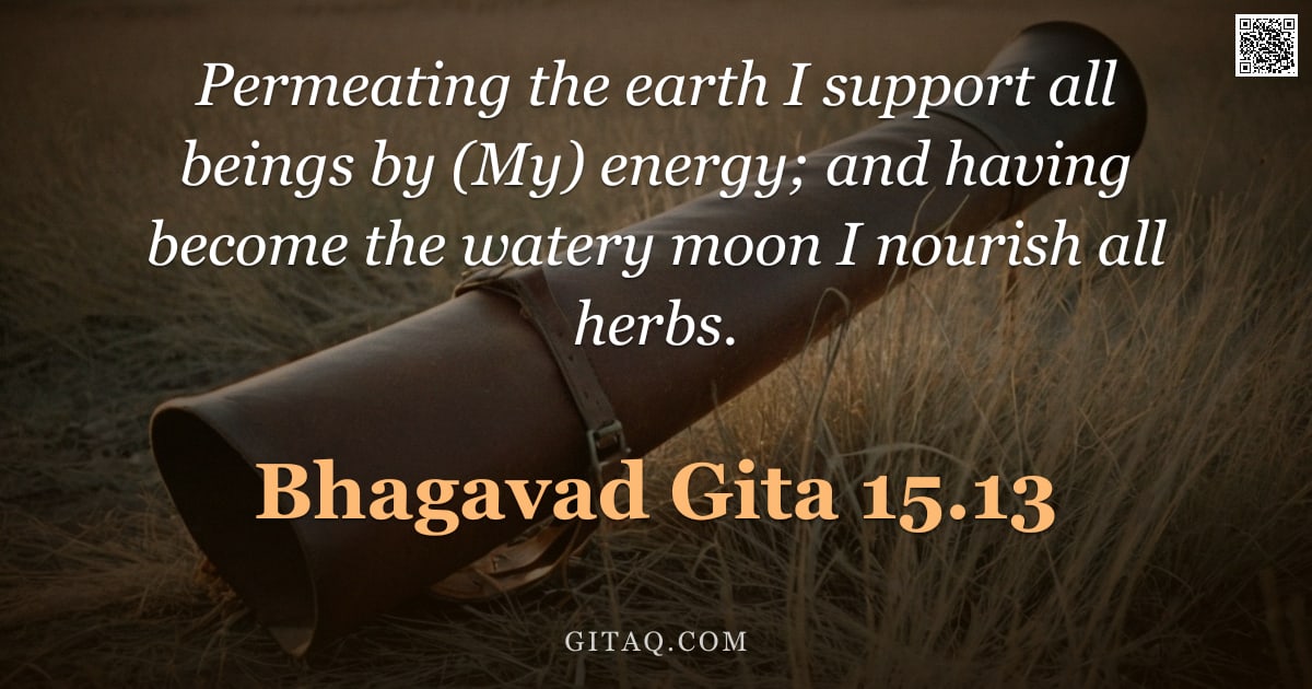 Bhagavad Gita 15.13 — "Permeating the earth I support all beings by (My) energy; and having become the watery moon I nouris"