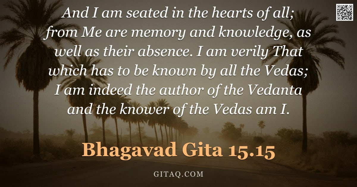 Bhagavad Gita 15.15 — "And I am seated in the hearts of all; from Me are memory and knowledge, as well as their absence. I "