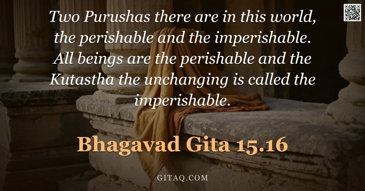 Bhagavad Gita 15.16 — "Two Purushas there are in this world, the perishable and the imperishable. All beings are the perish"