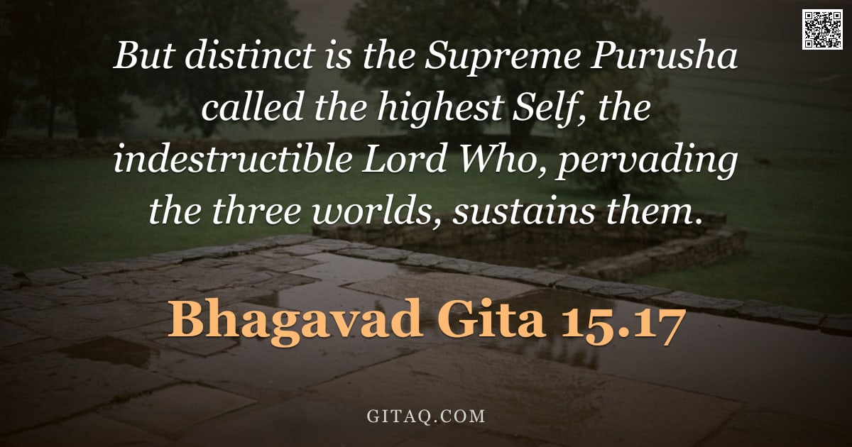 Bhagavad Gita 15.17 — "But distinct is the Supreme Purusha called the highest Self, the indestructible Lord Who, pervading "