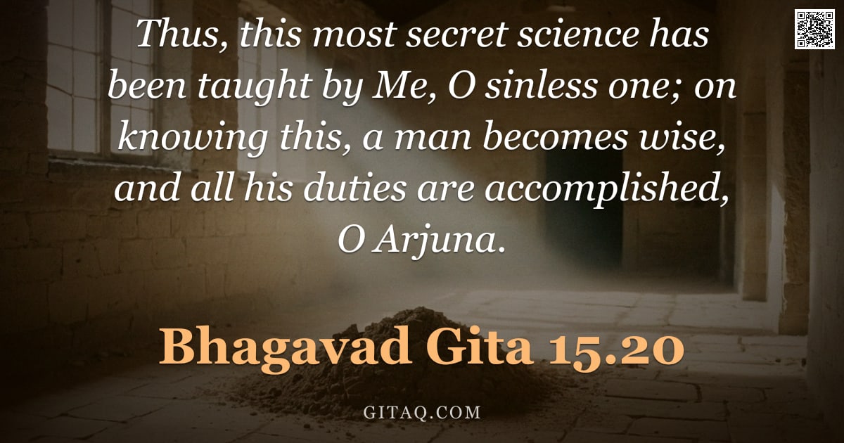 Bhagavad Gita 15.20 — "Thus, this most secret science has been taught by Me, O sinless one; on knowing this, a man becomes "