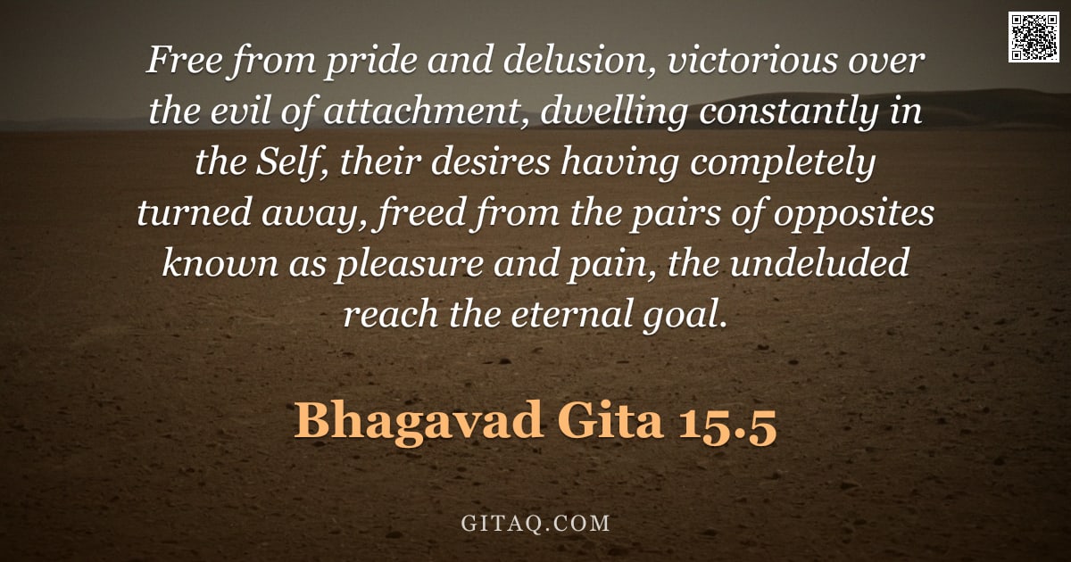 Bhagavad Gita 15.5 — "Free from pride and delusion, victorious over the evil of attachment, dwelling constantly in the Sel"