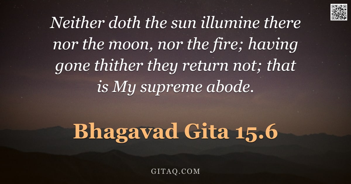 Bhagavad Gita 15.6 — "Neither doth the sun illumine there nor the moon, nor the fire; having gone thither they return not;"