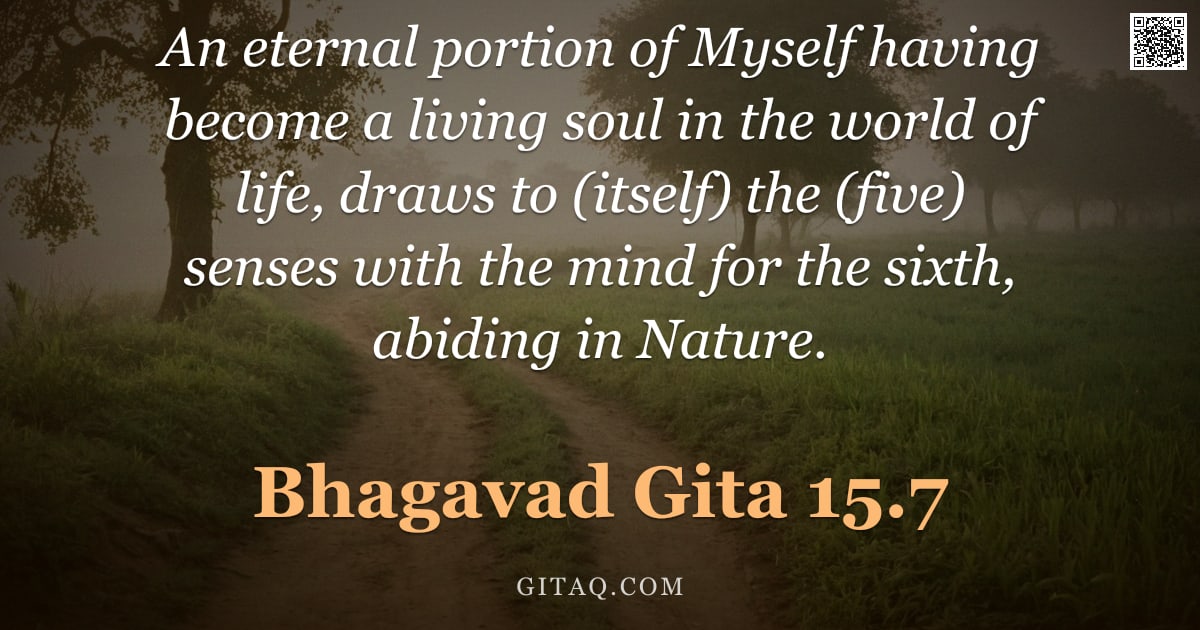 Bhagavad Gita 15.7 — "An eternal portion of Myself having become a living soul in the world of life, draws to (itself) the"