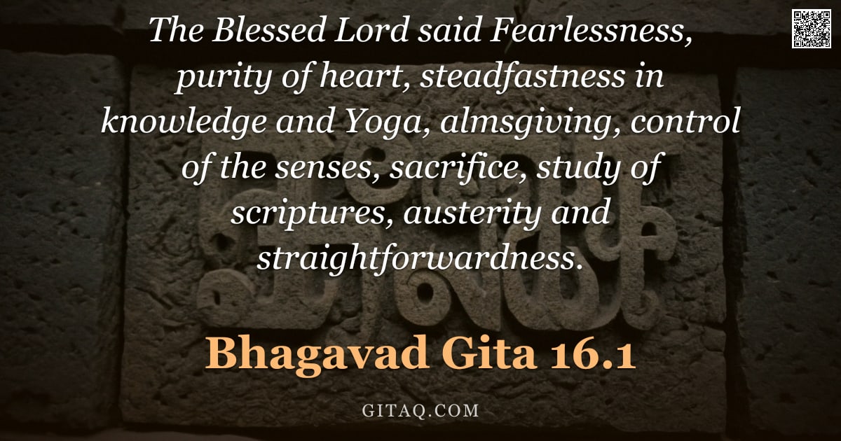 Bhagavad Gita 16.1 — "The Blessed Lord said Fearlessness, purity of heart, steadfastness in knowledge and Yoga, almsgiving"
