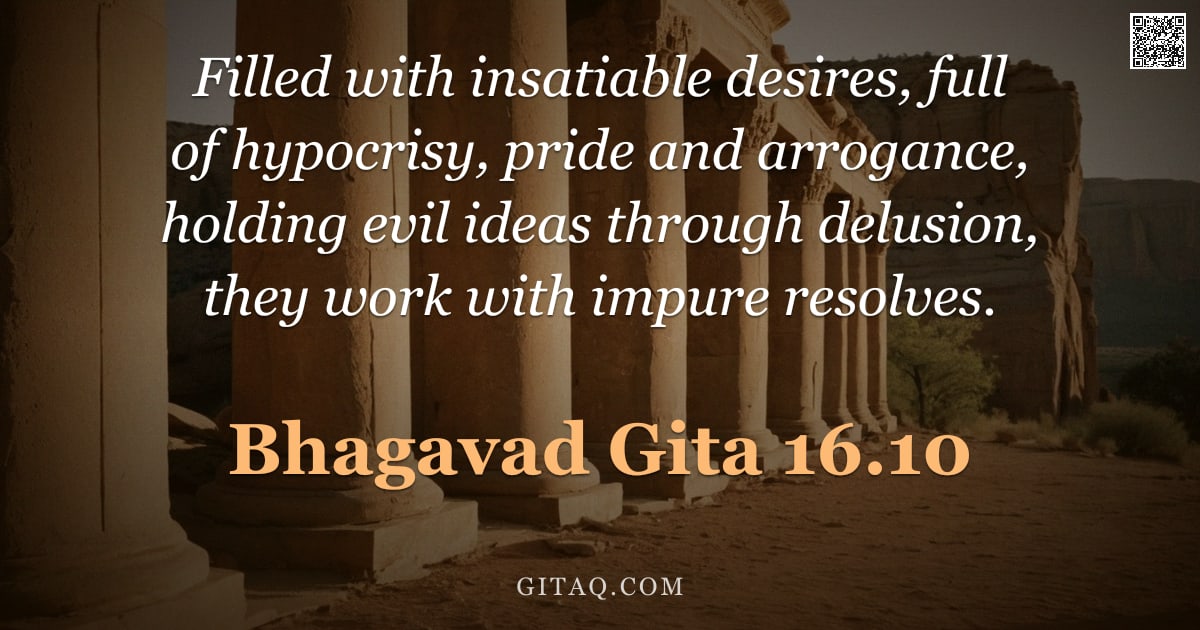 Bhagavad Gita 16.10 — "Filled with insatiable desires, full of hypocrisy, pride and arrogance, holding evil ideas through d"