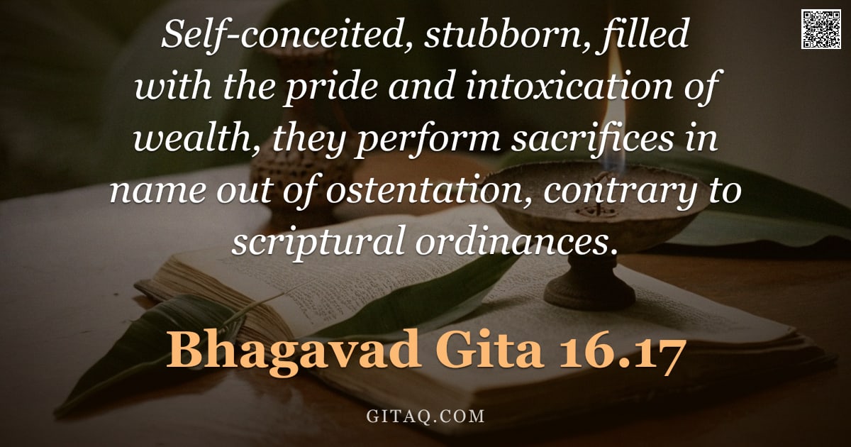 Bhagavad Gita 16.17 — "Self-conceited, stubborn, filled with the pride and intoxication of wealth, they perform sacrifices "