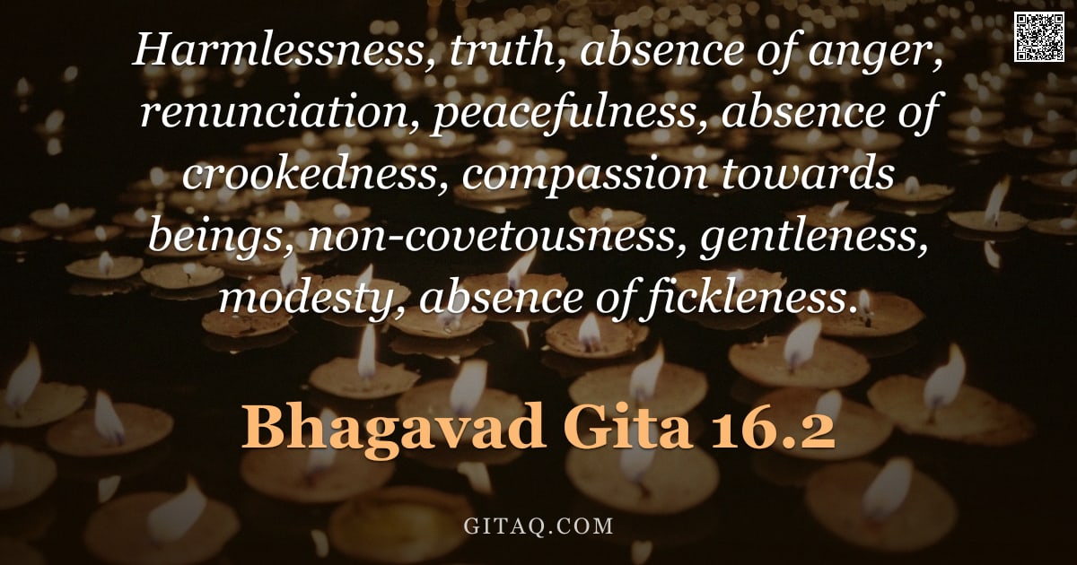 Bhagavad Gita 16.2 — "Harmlessness, truth, absence of anger, renunciation, peacefulness, absence of crookedness, compassio"