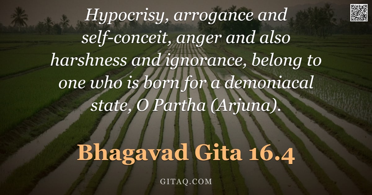 Bhagavad Gita 16.4 — "Hypocrisy, arrogance and self-conceit, anger and also harshness and ignorance, belong to one who is "