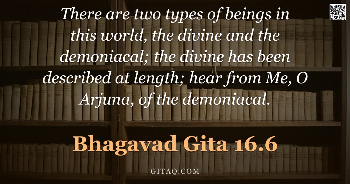 Bhagavad Gita 16.6 — "There are two types of beings in this world, the divine and the demoniacal; the divine has been desc"