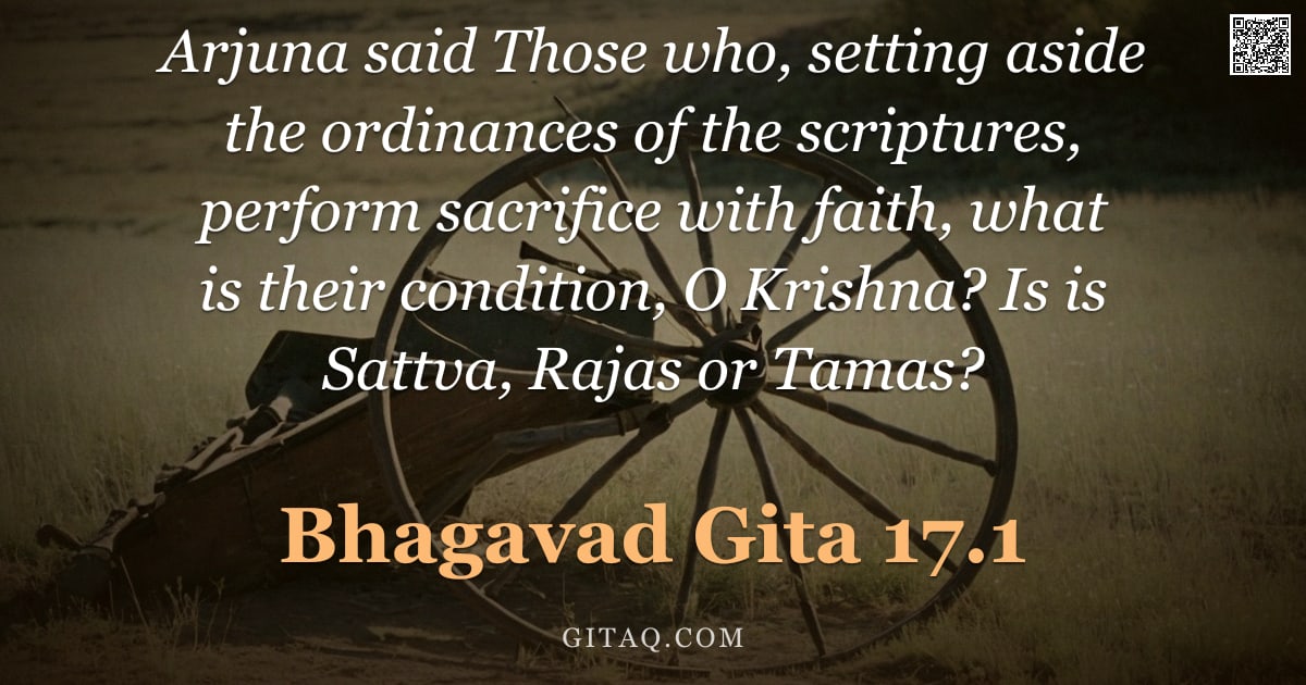 Bhagavad Gita 17.1 — "Arjuna said Those who, setting aside the ordinances of the scriptures, perform sacrifice with faith,"