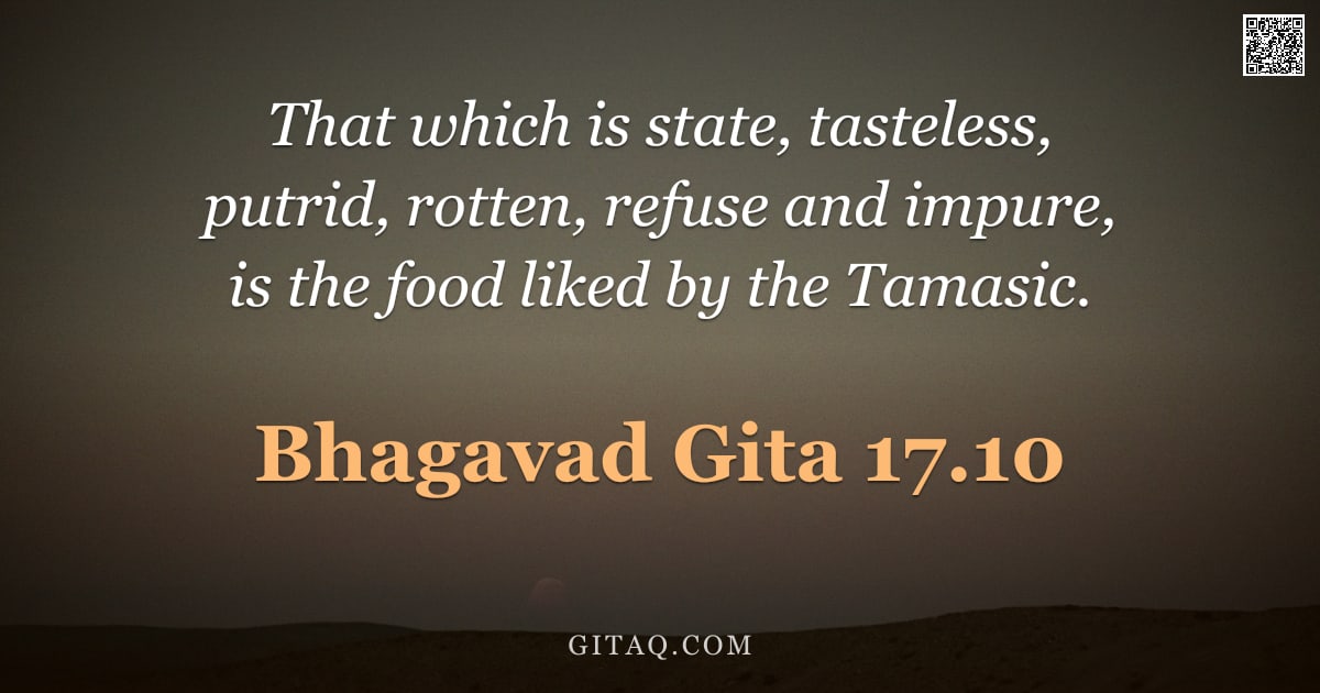 Bhagavad Gita 17.10 — "That which is state, tasteless, putrid, rotten, refuse and impure, is the food liked by the Tamasic."