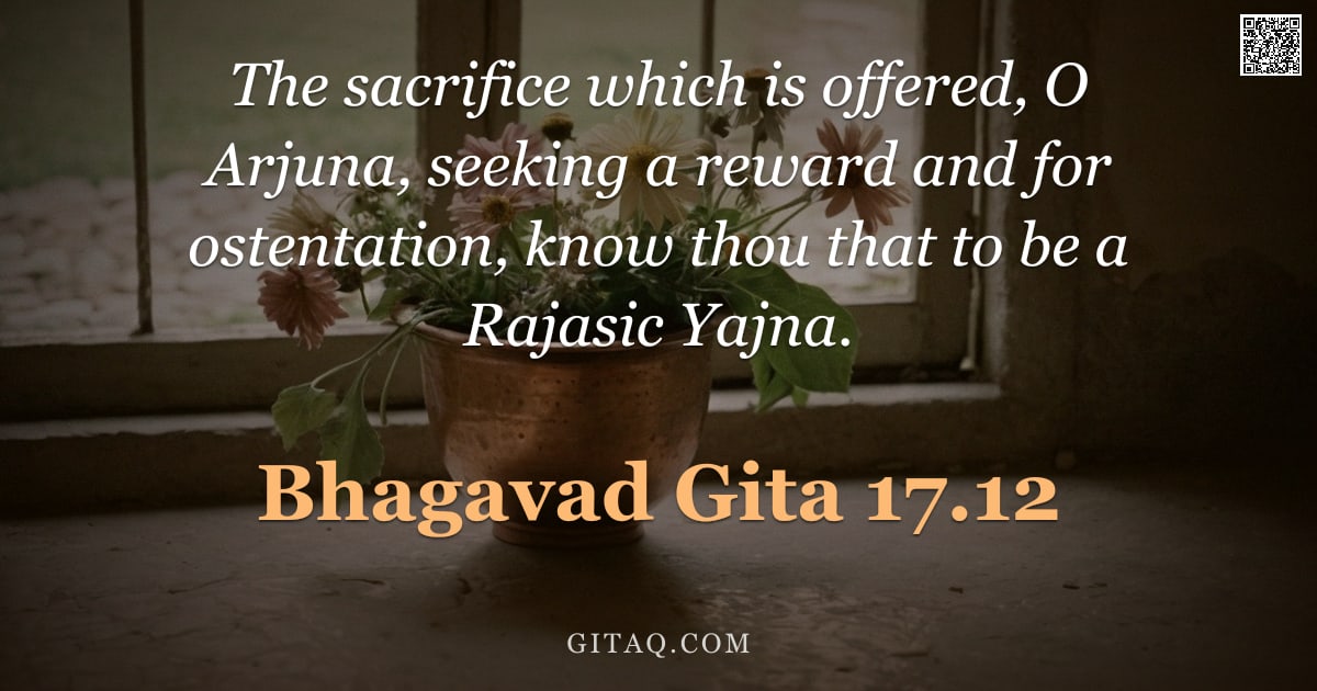 Bhagavad Gita 17.12 — "The sacrifice which is offered, O Arjuna, seeking a reward and for ostentation, know thou that to be"