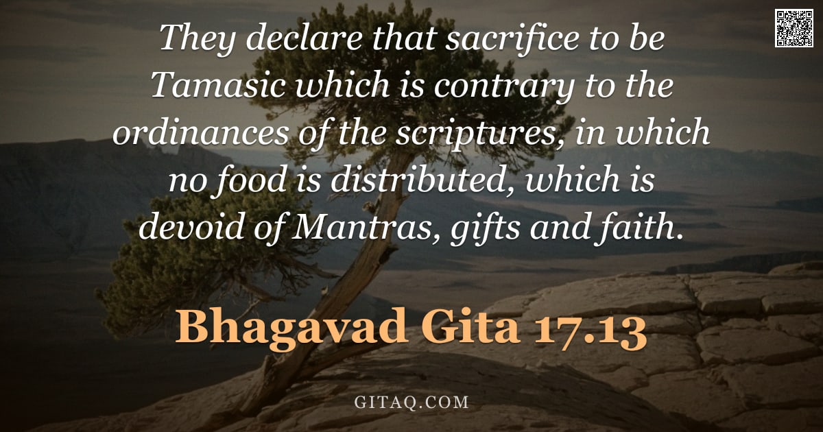 Bhagavad Gita 17.13 — "They declare that sacrifice to be Tamasic which is contrary to the ordinances of the scriptures, in "