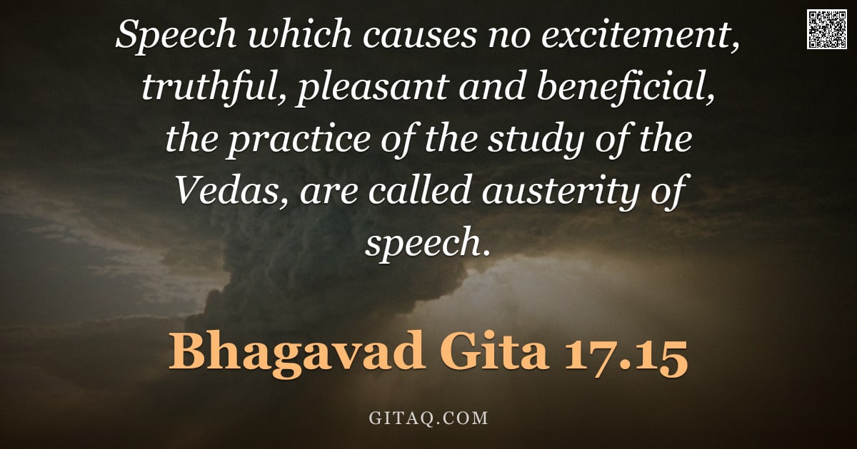 Bhagavad Gita 17.15 — "Speech which causes no excitement, truthful, pleasant and beneficial, the practice of the study of t"
