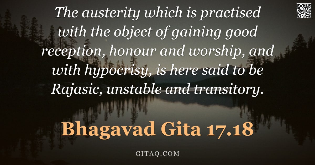 Bhagavad Gita 17.18 — "The austerity which is practised with the object of gaining good reception, honour and worship, and "