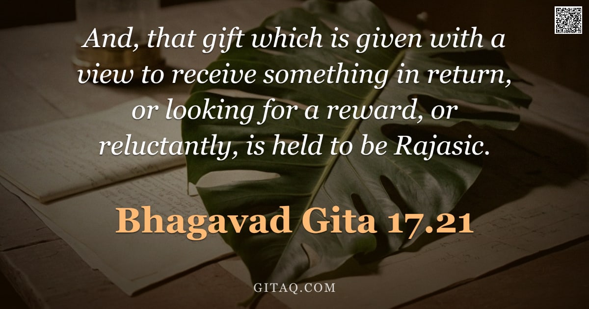 Bhagavad Gita 17.21 — "And, that gift which is given with a view to receive something in return, or looking for a reward, o"