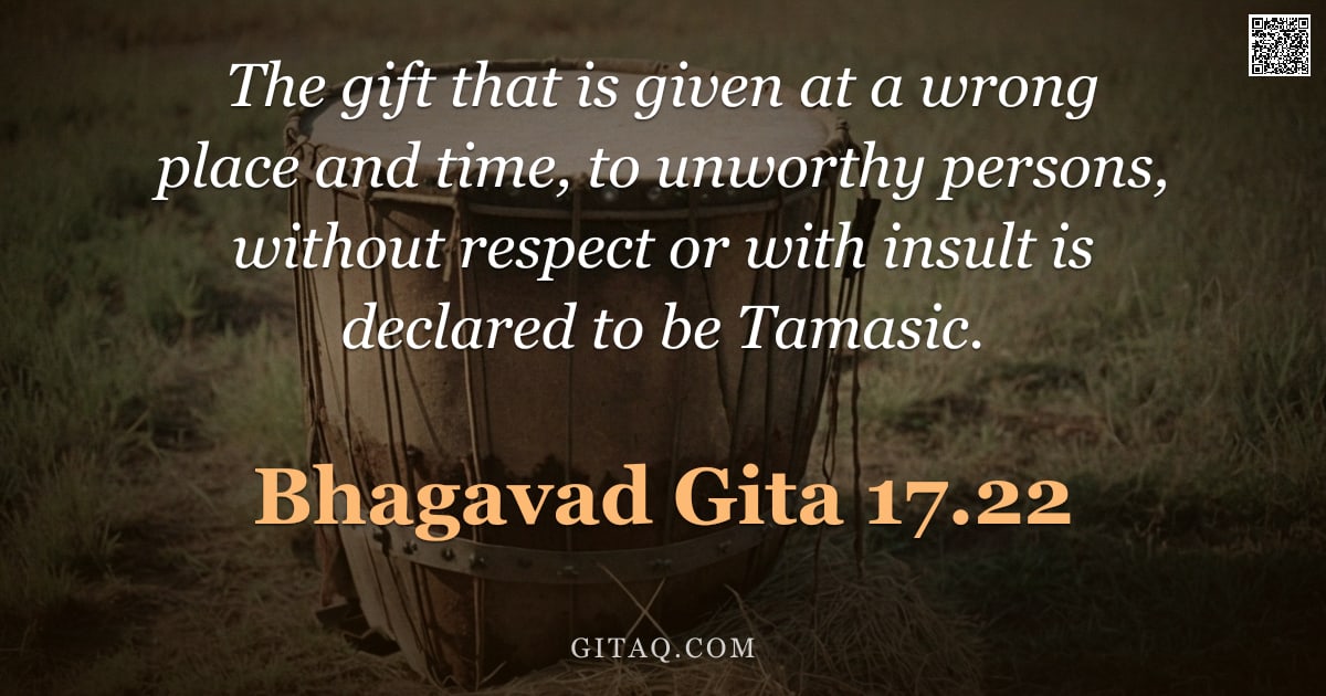 Bhagavad Gita 17.22 — "The gift that is given at a wrong place and time, to unworthy persons, without respect or with insul"