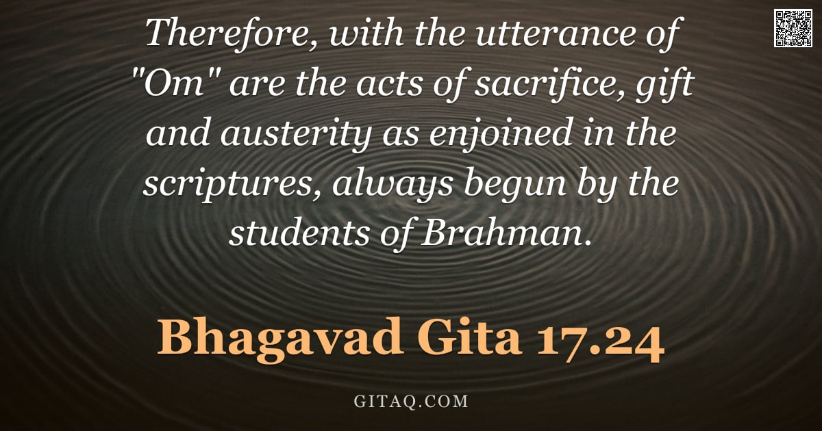 Bhagavad Gita 17.24 — "Therefore, with the utterance of "Om" are the acts of sacrifice, gift and austerity as enjoined in t"