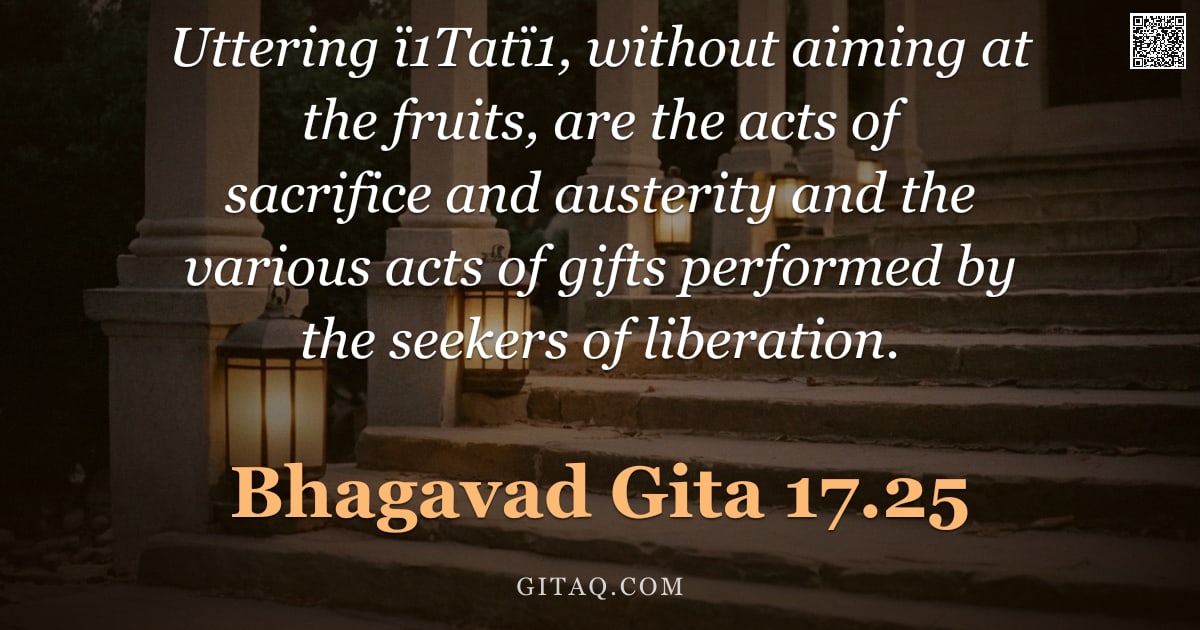 Bhagavad Gita 17.25 — "Uttering ï1Tatï1, without aiming at the fruits, are the acts of sacrifice and austerity and the vari"