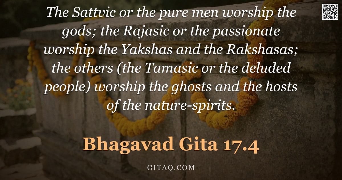 Bhagavad Gita 17.4 — "The Sattvic or the pure men worship the gods; the Rajasic or the passionate worship the Yakshas and "