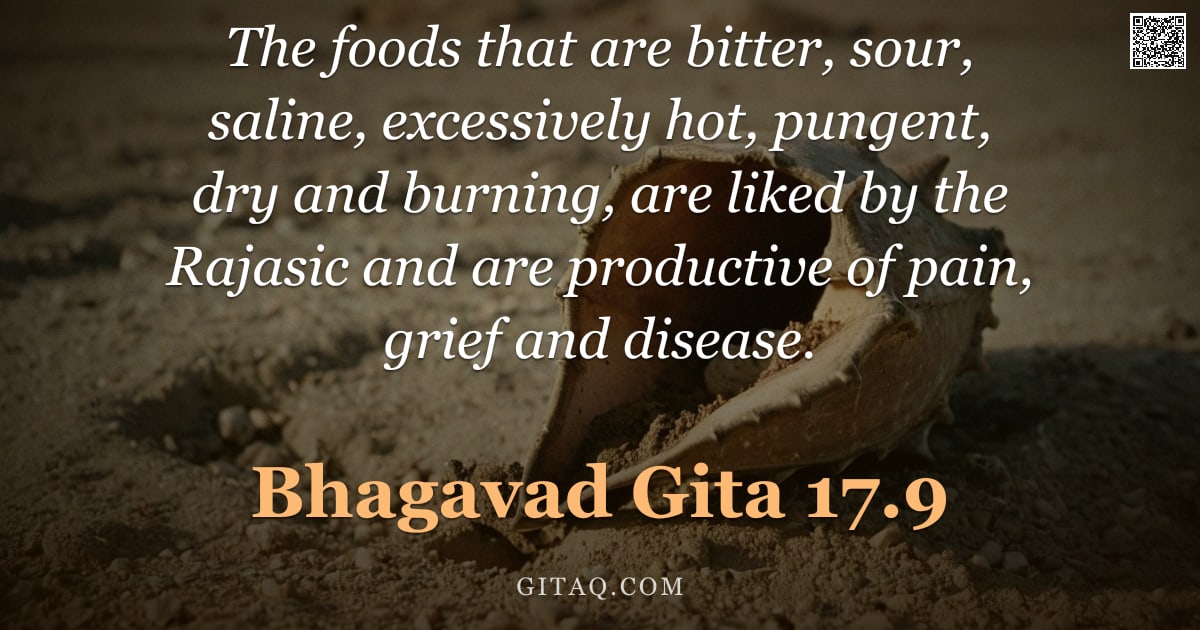 Bhagavad Gita 17.9 — "The foods that are bitter, sour, saline, excessively hot, pungent, dry and burning, are liked by the"