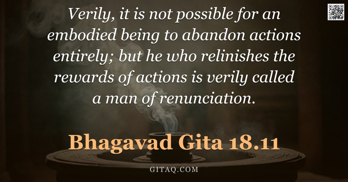 Bhagavad Gita 18.11 — "Verily, it is not possible for an embodied being to abandon actions entirely; but he who relinishes "