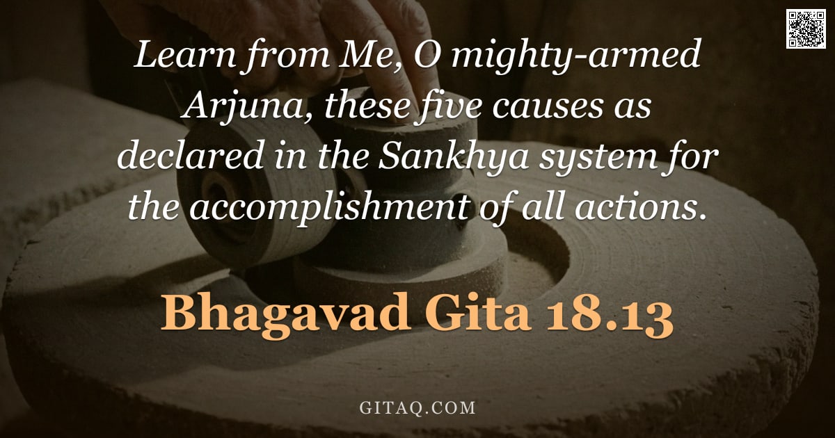 Bhagavad Gita 18.13 — "Learn from Me, O mighty-armed Arjuna, these five causes as declared in the Sankhya system for the ac"