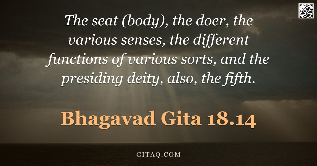 Bhagavad Gita 18.14 — "The seat (body), the doer, the various senses, the different functions of various sorts, and the pre"