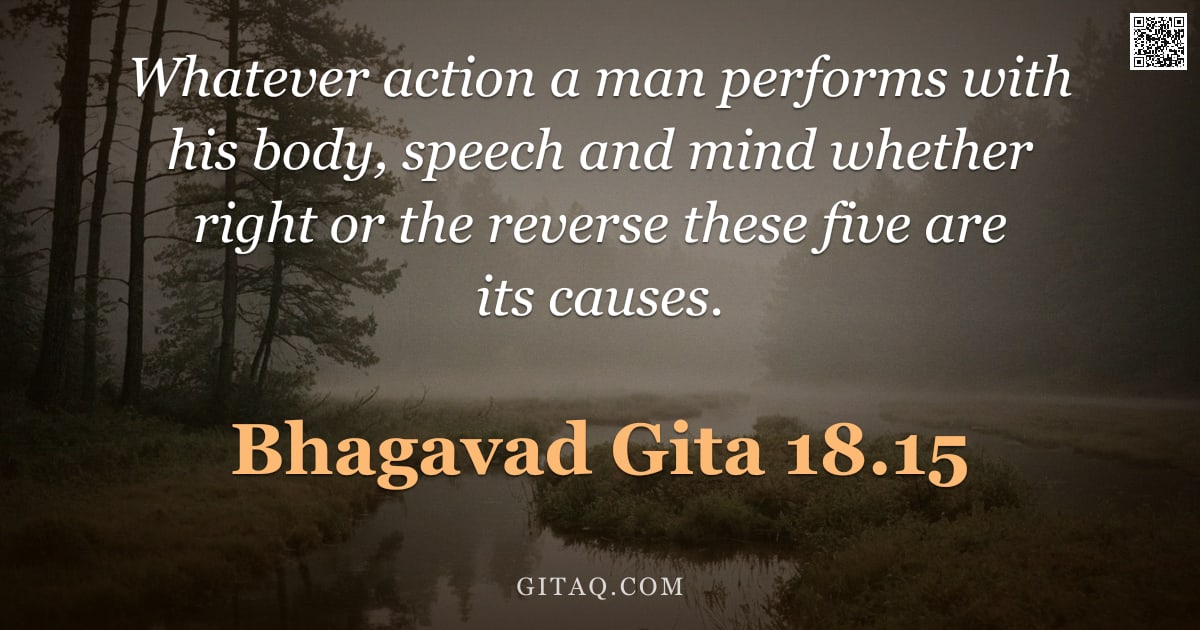 Bhagavad Gita 18.15 — "Whatever action a man performs with his body, speech and mind whether right or the reverse these fiv"